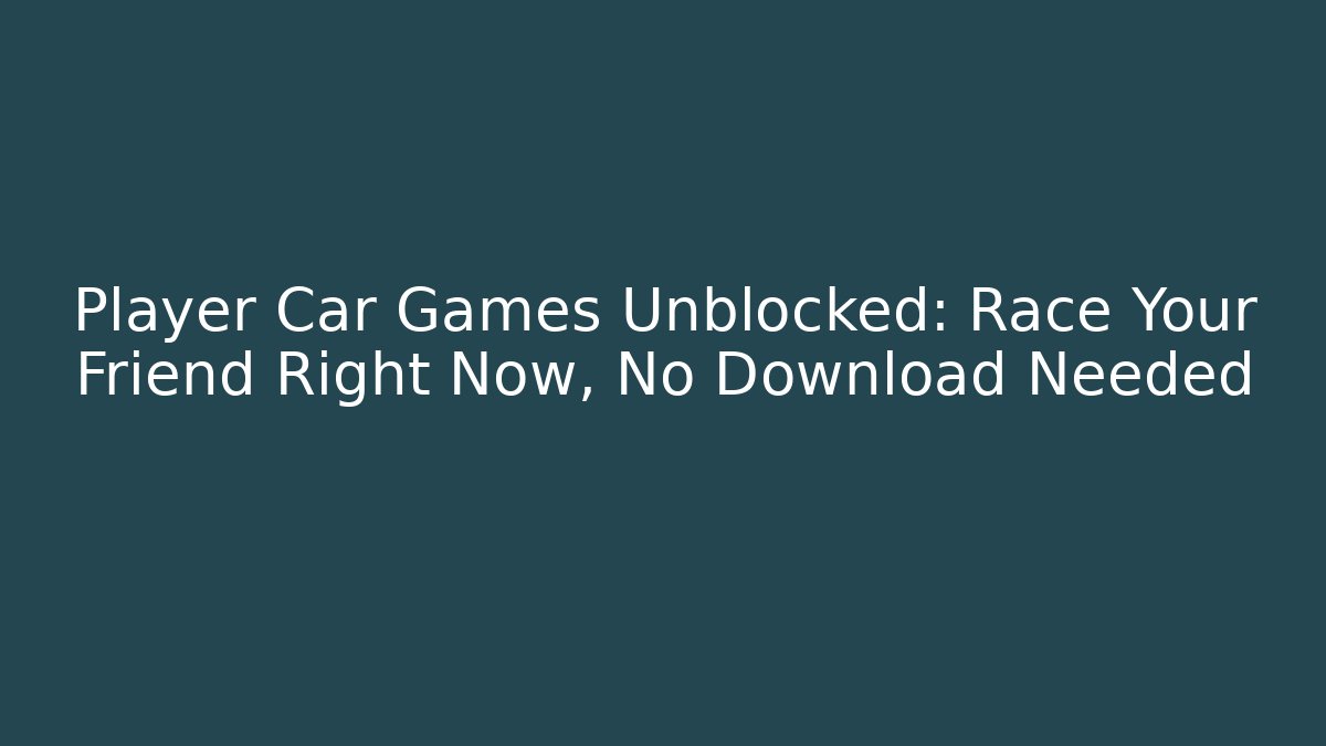 Player Car Games Unblocked: Race Your Friend Right Now, No Download Needed