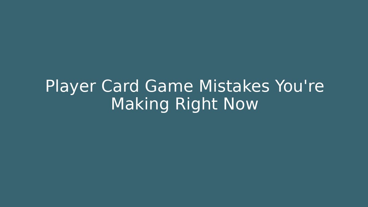 Player Card Game Mistakes You're Making Right Now