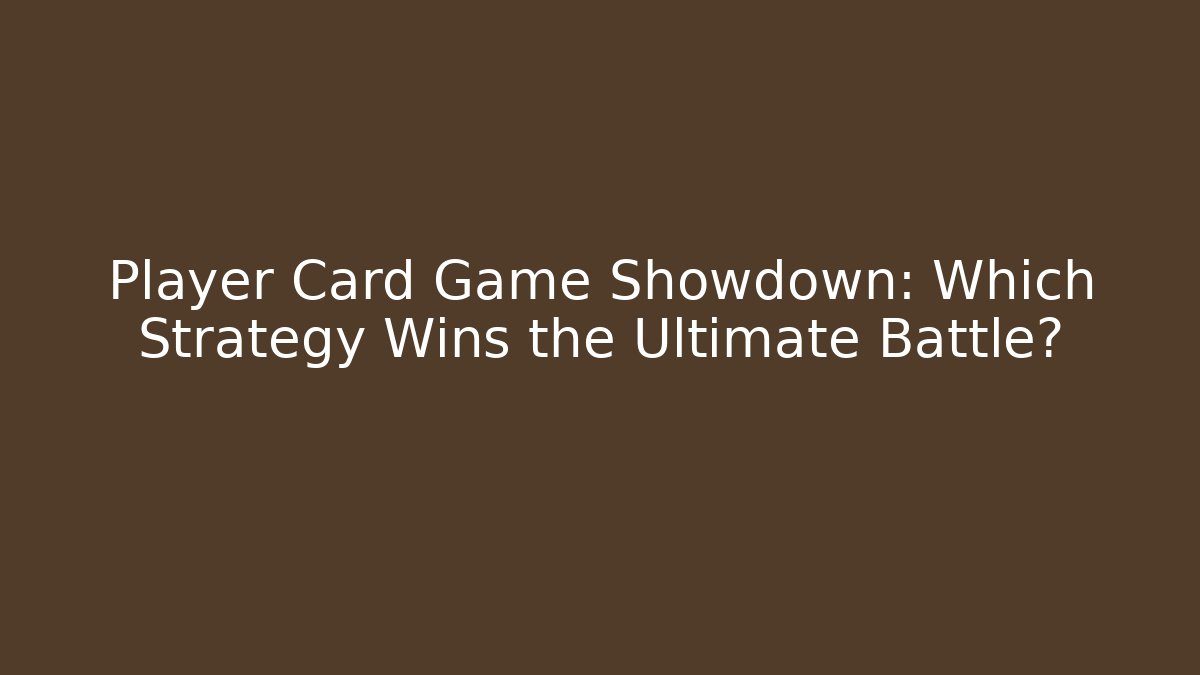 Player Card Game Showdown: Which Strategy Wins the Ultimate Battle?