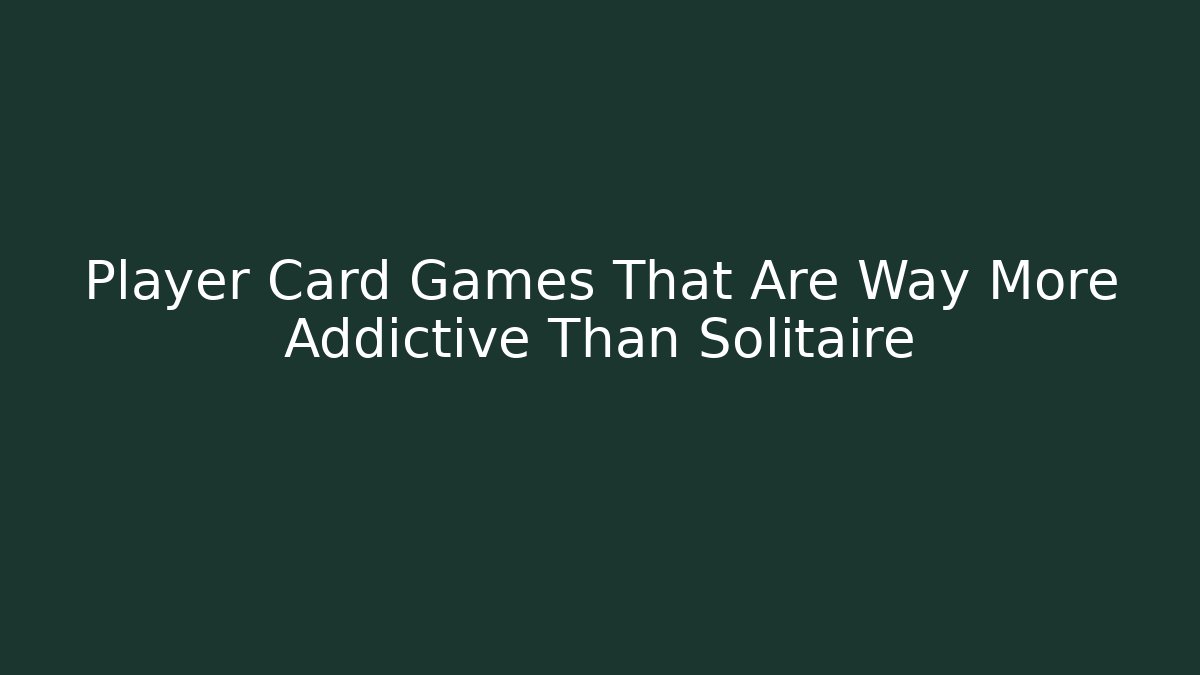 Player Card Games That Are Way More Addictive Than Solitaire