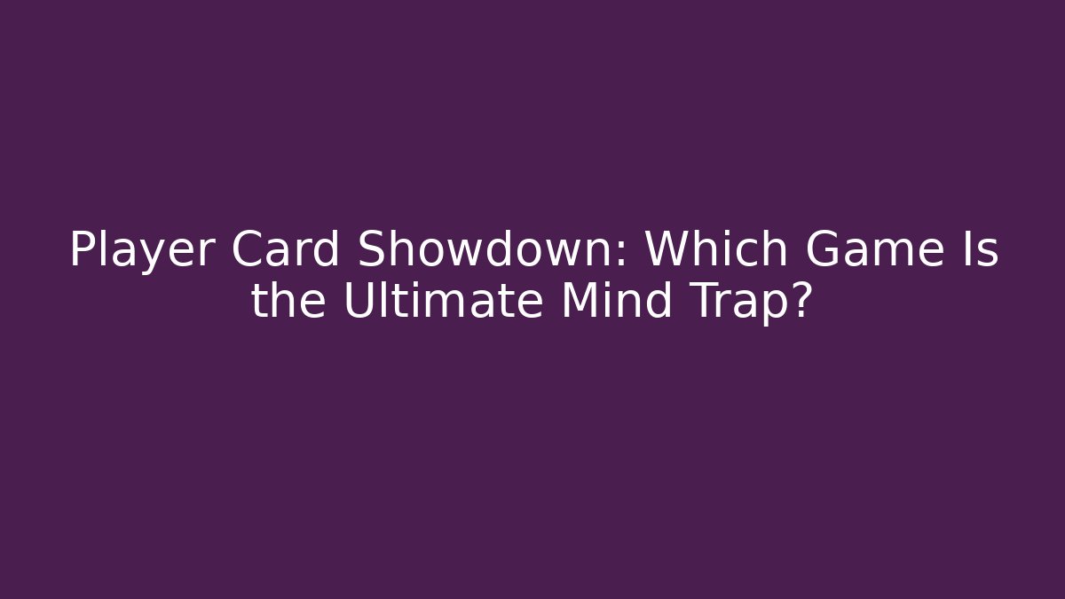 Player Card Showdown: Which Game Is the Ultimate Mind Trap?