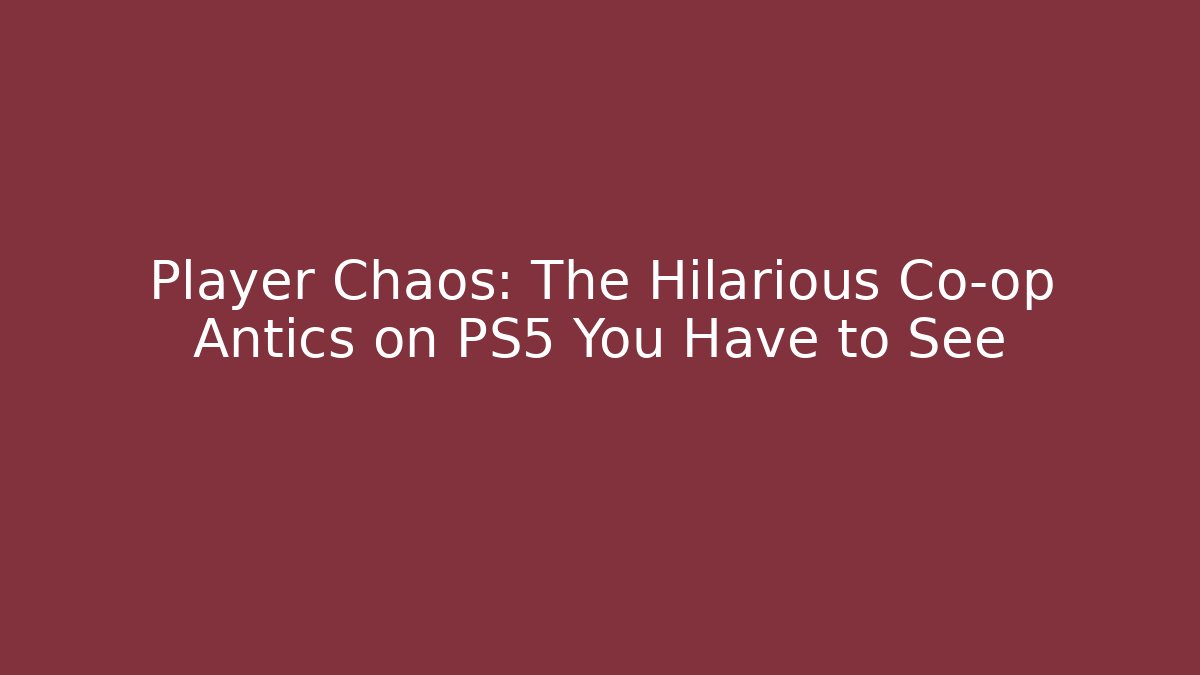 Player Chaos: The Hilarious Co-op Antics on PS5 You Have to See