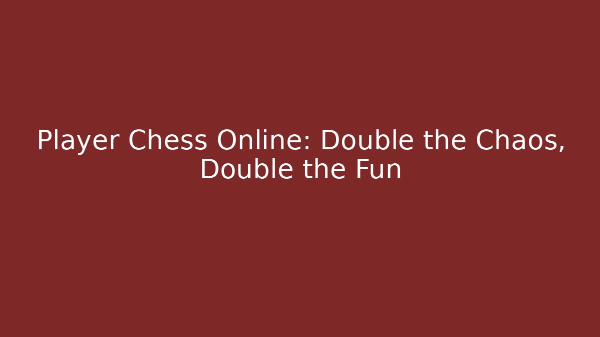 Player Chess Online: Double the Chaos, Double the Fun