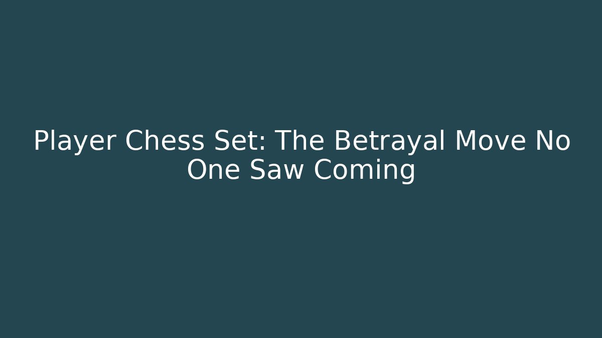 Player Chess Set: The Betrayal Move No One Saw Coming