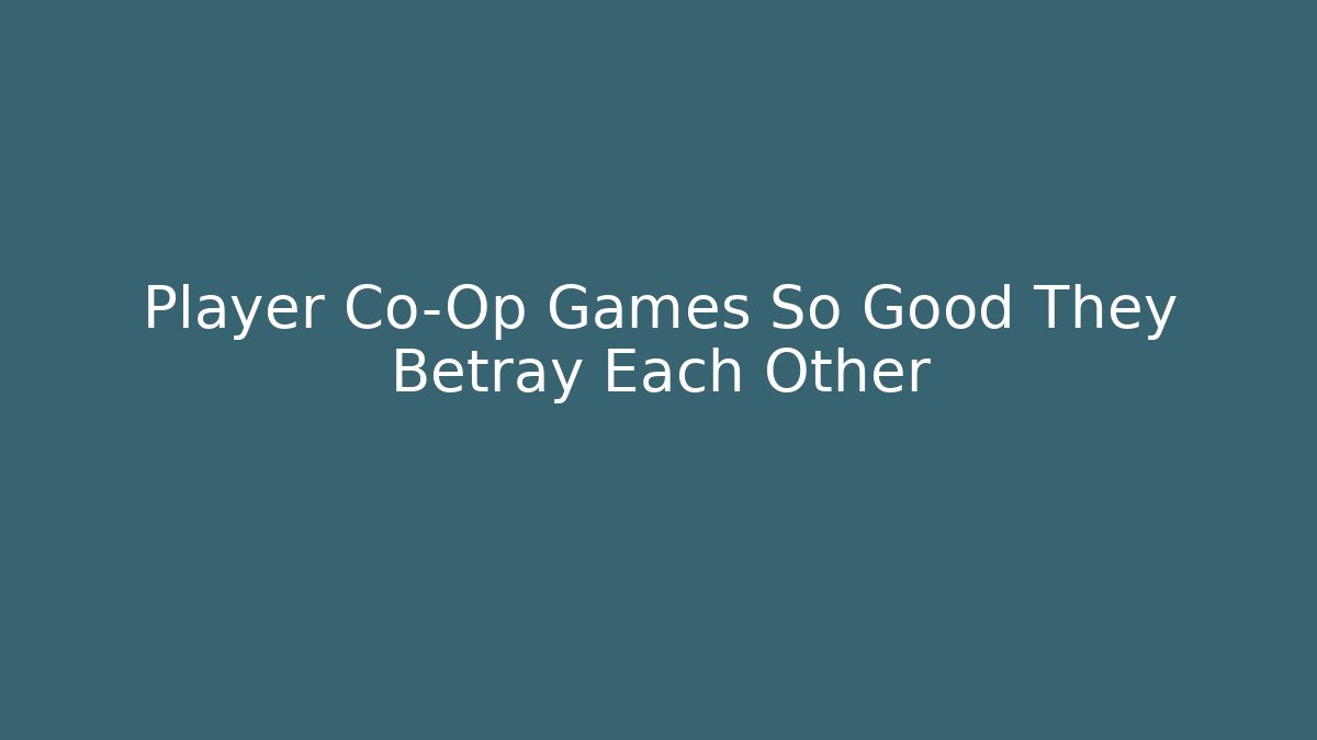 Player Co-Op Games So Good They Betray Each Other