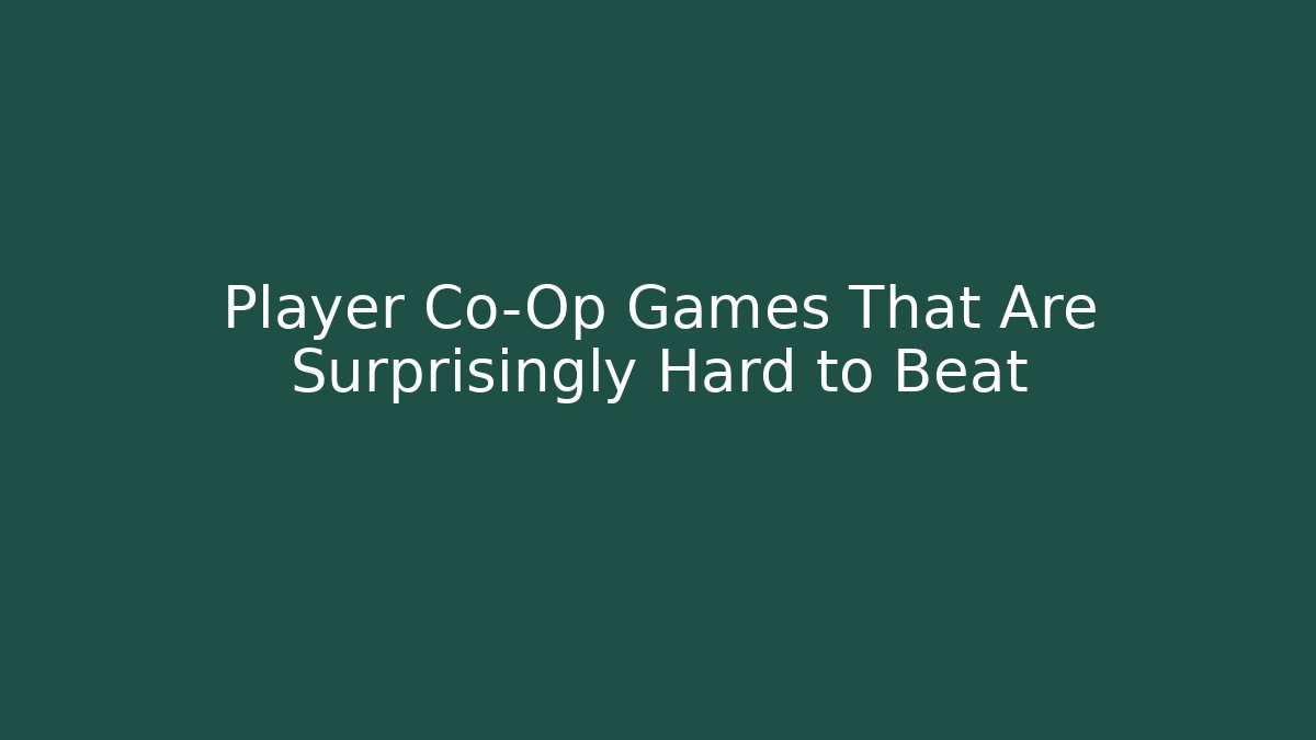Player Co-Op Games That Are Surprisingly Hard to Beat