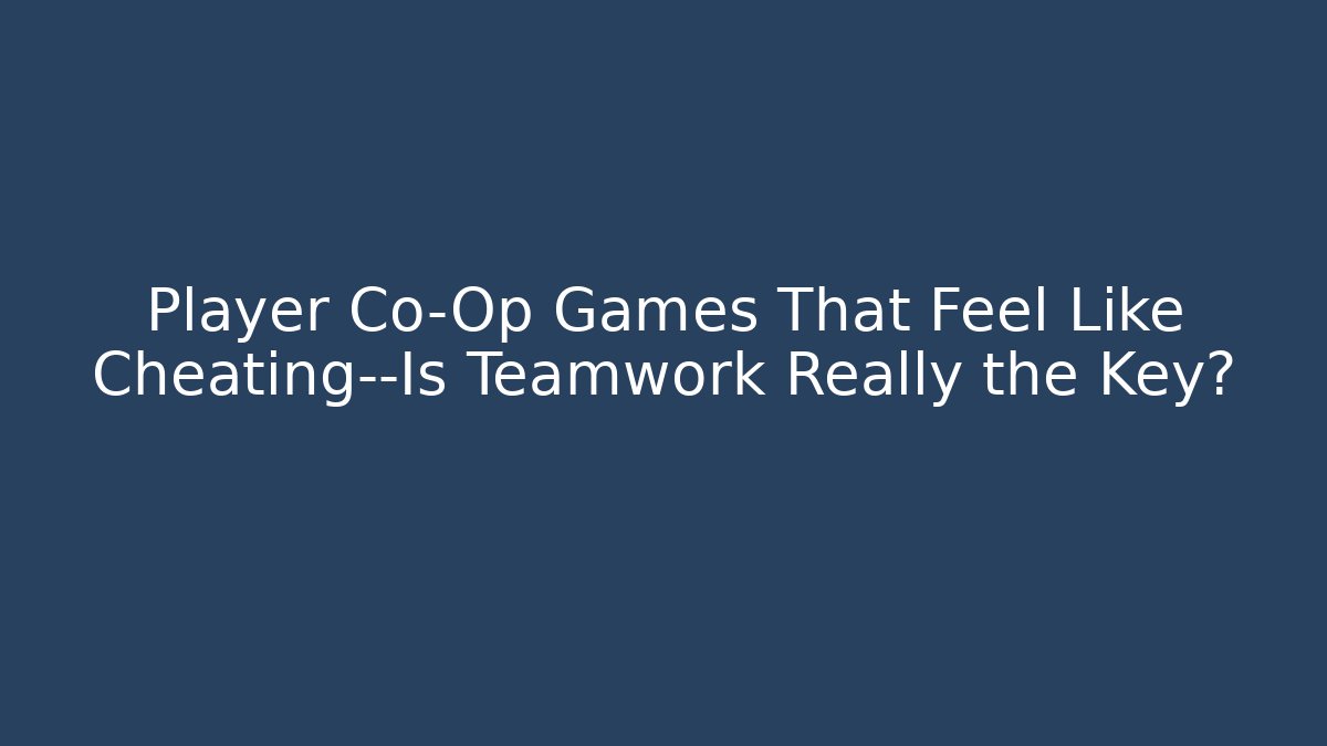 Player Co-Op Games That Feel Like Cheating—Is Teamwork Really the Key?
