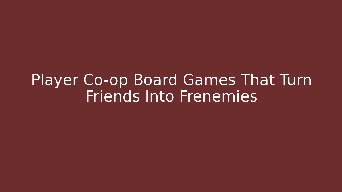Player Co-op Board Games That Turn Friends Into Frenemies