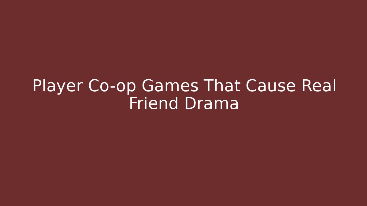 Player Co-op Games That Cause Real Friend Drama