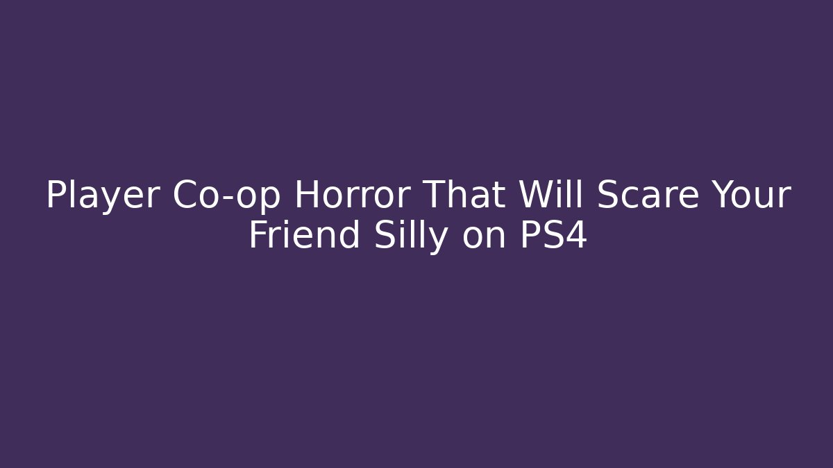 Player Co-op Horror That Will Scare Your Friend Silly on PS4