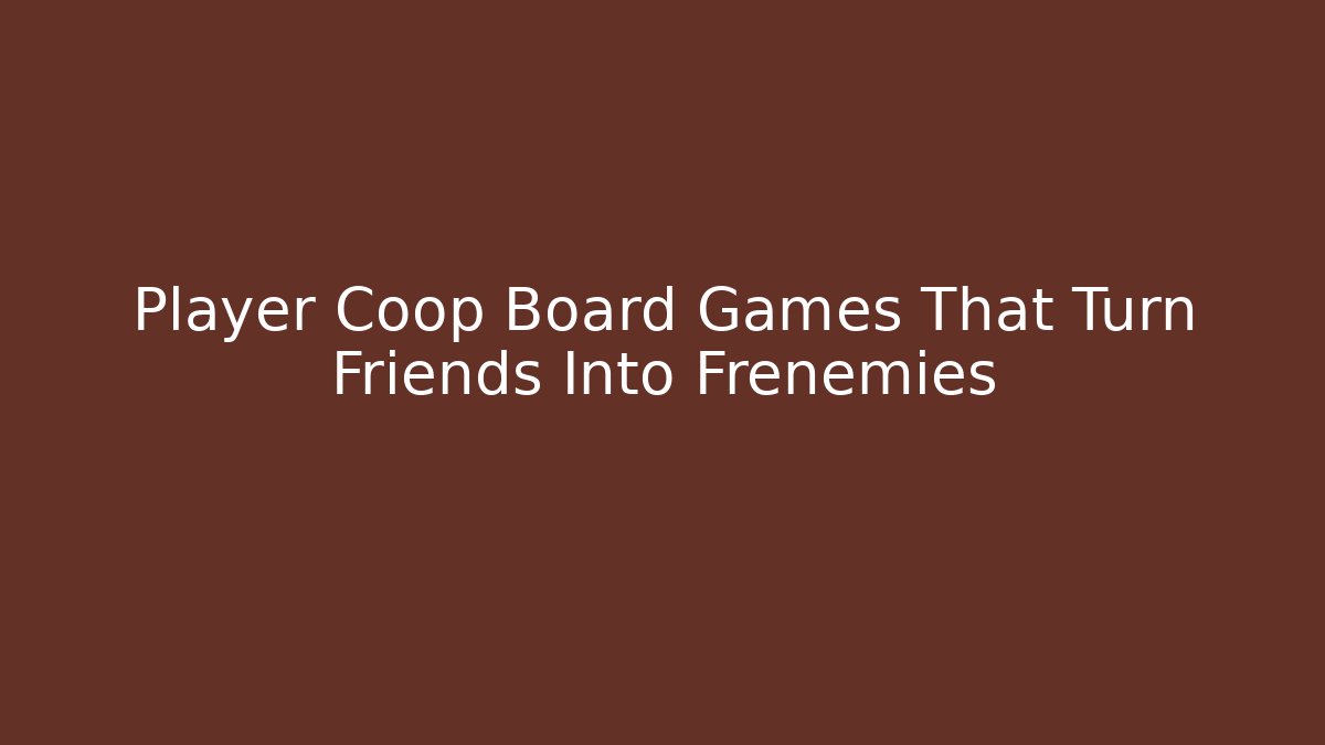 Player Coop Board Games That Turn Friends Into Frenemies