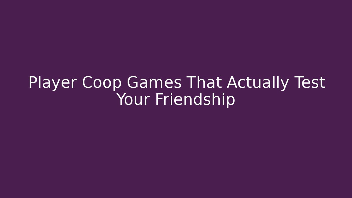 Player Coop Games That Actually Test Your Friendship