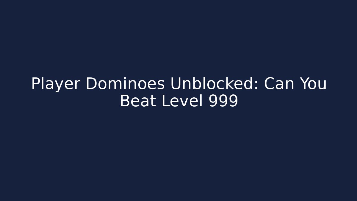 Player Dominoes Unblocked: Can You Beat Level 999