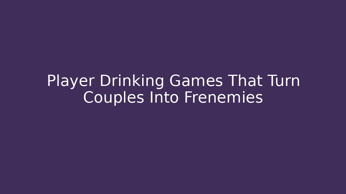 Player Drinking Games That Turn Couples Into Frenemies
