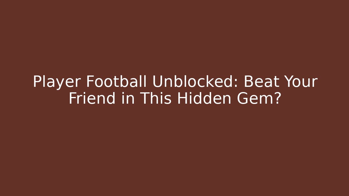Player Football Unblocked: Beat Your Friend in This Hidden Gem?