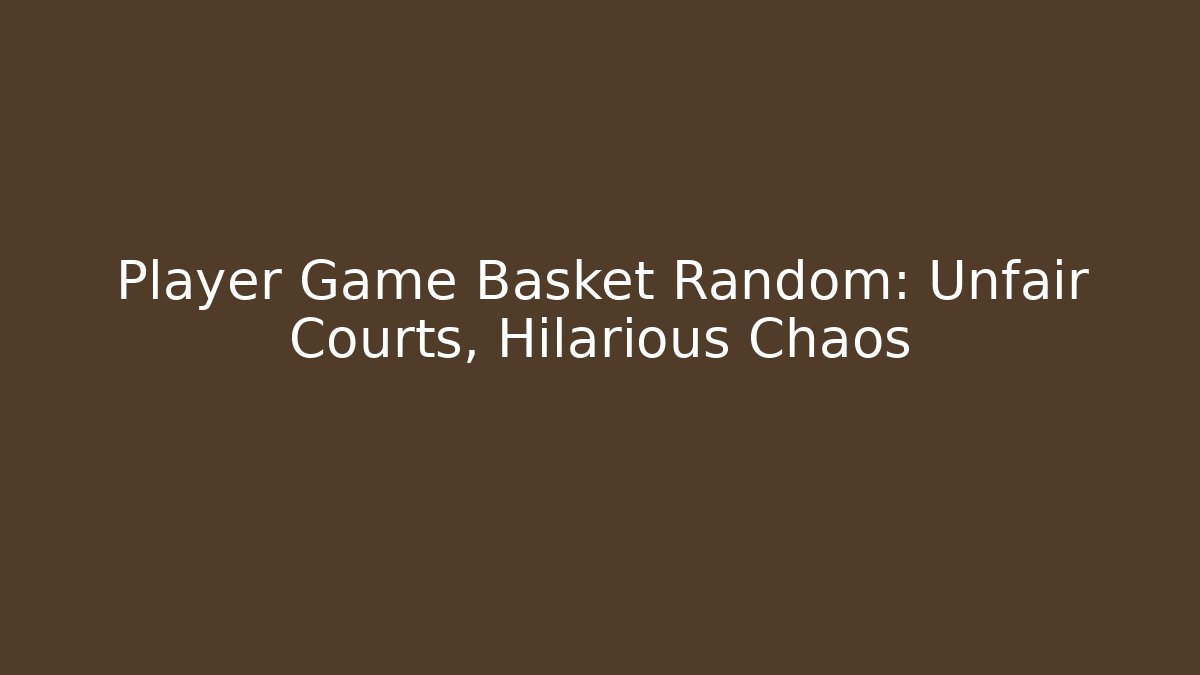 Player Game Basket Random: Unfair Courts, Hilarious Chaos