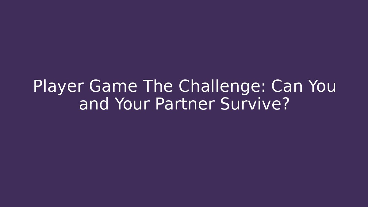 Player Game The Challenge: Can You and Your Partner Survive?