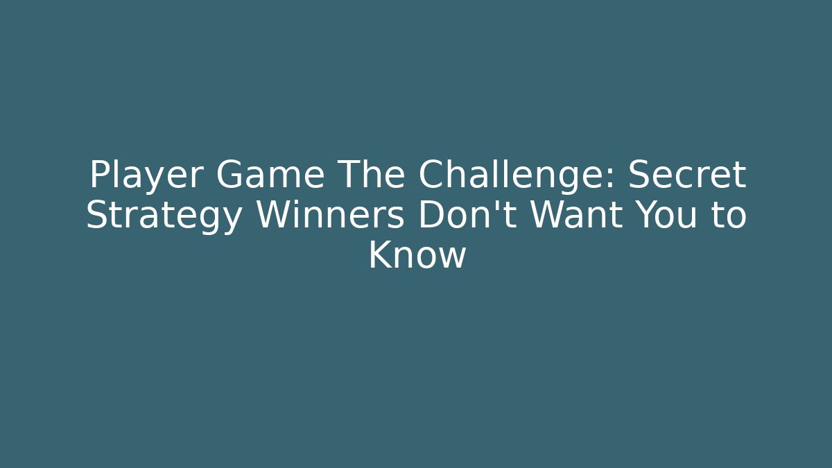 Player Game The Challenge: Secret Strategy Winners Don't Want You to Know