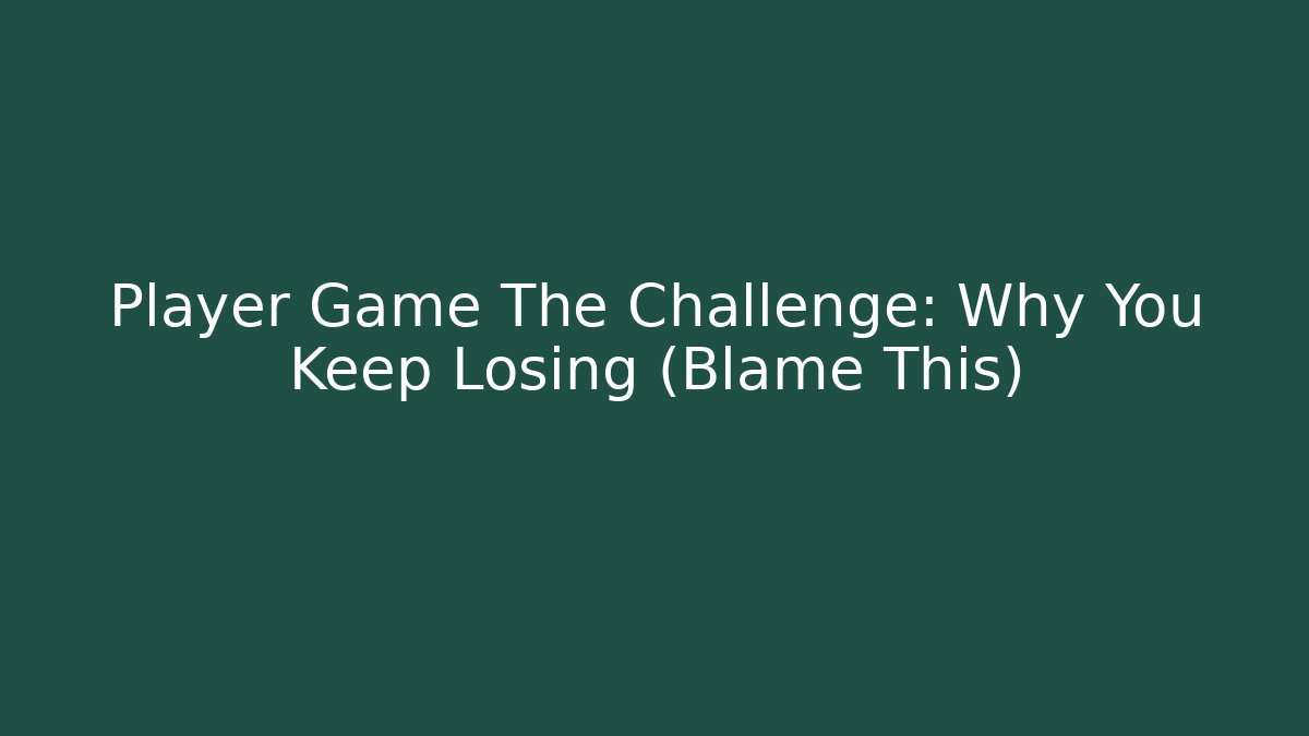 Player Game The Challenge: Why You Keep Losing (Blame This)