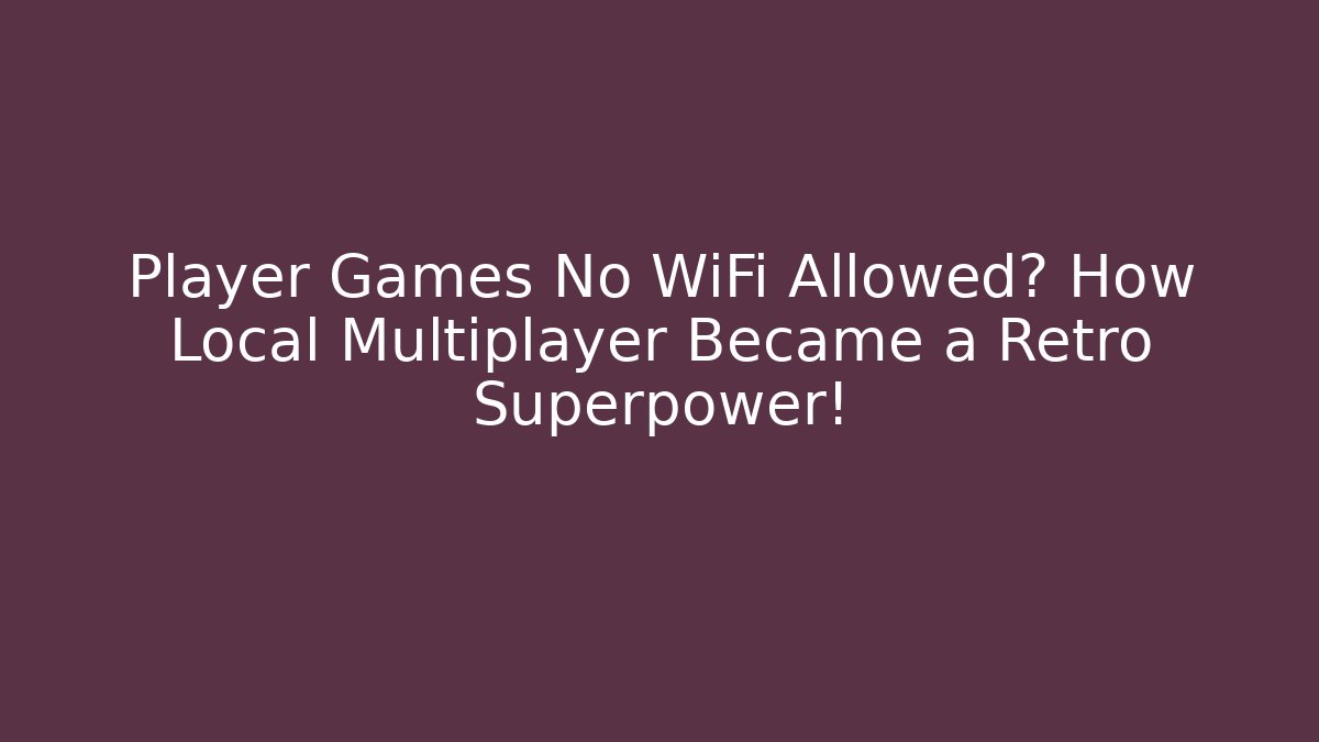 Player Games No WiFi Allowed? How Local Multiplayer Became a Retro Superpower!