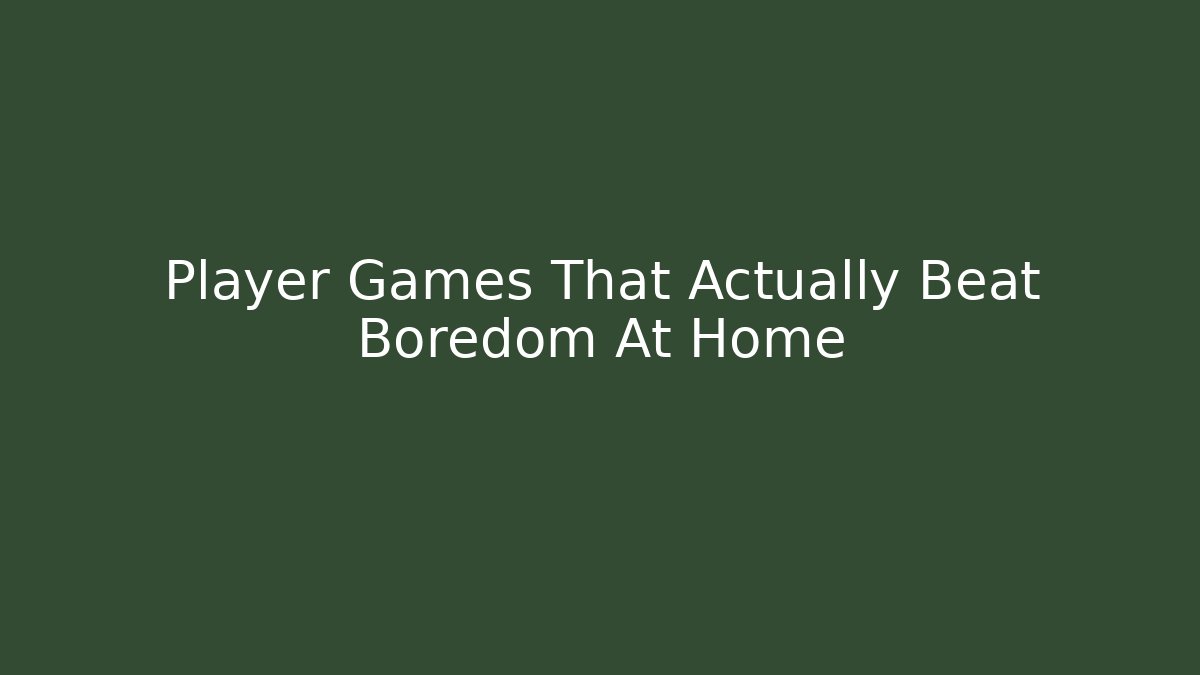Player Games That Actually Beat Boredom At Home