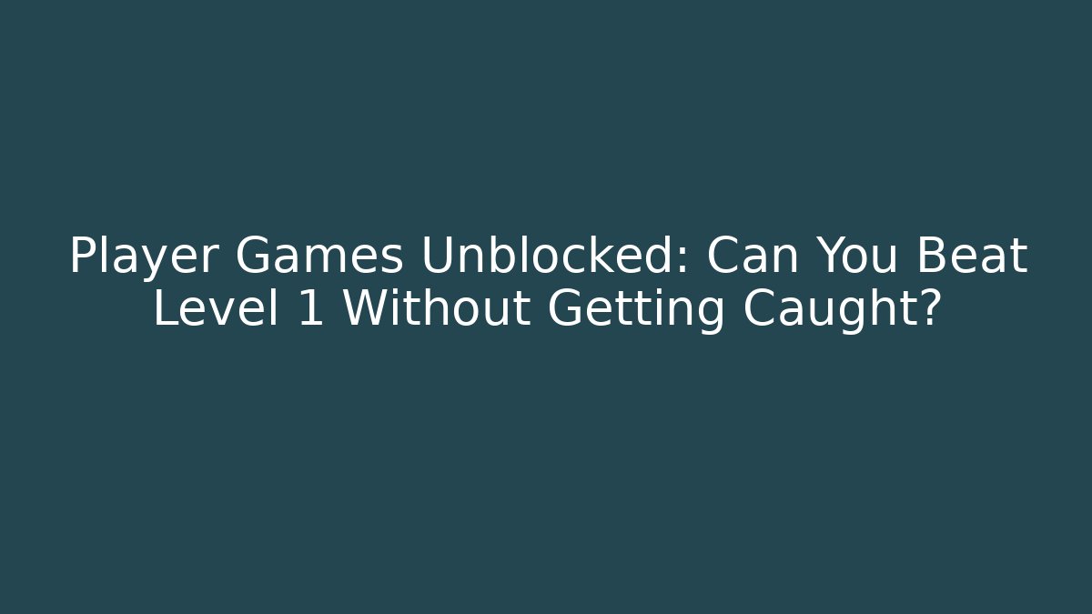 Player Games Unblocked: Can You Beat Level 1 Without Getting Caught?
