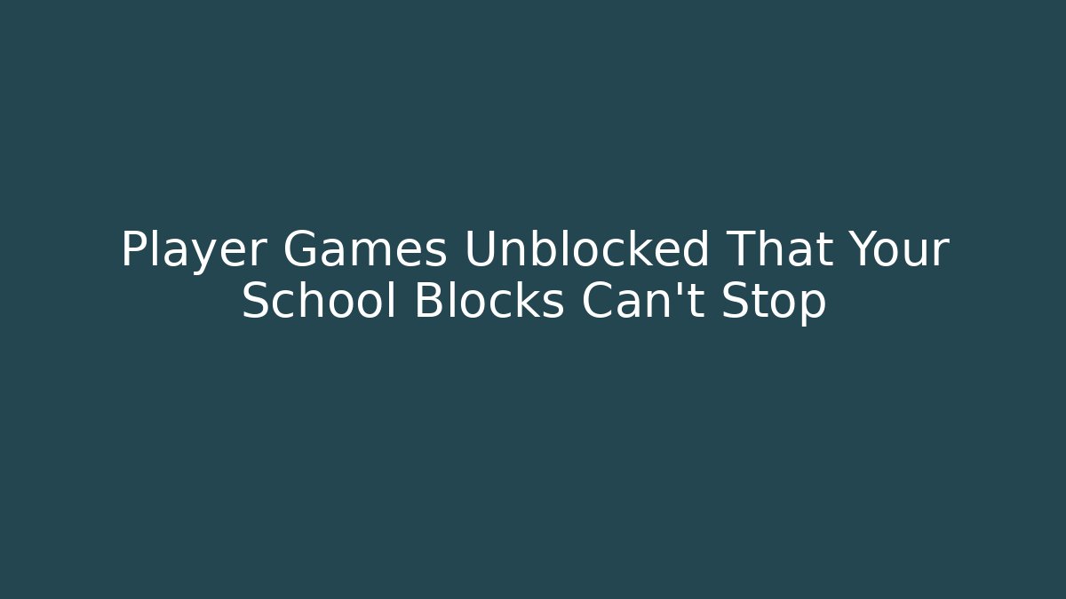 Player Games Unblocked That Your School Blocks Can't Stop