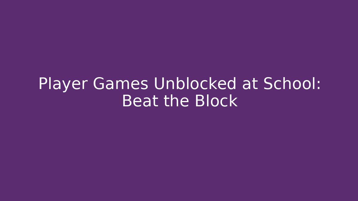Player Games Unblocked at School: Beat the Block