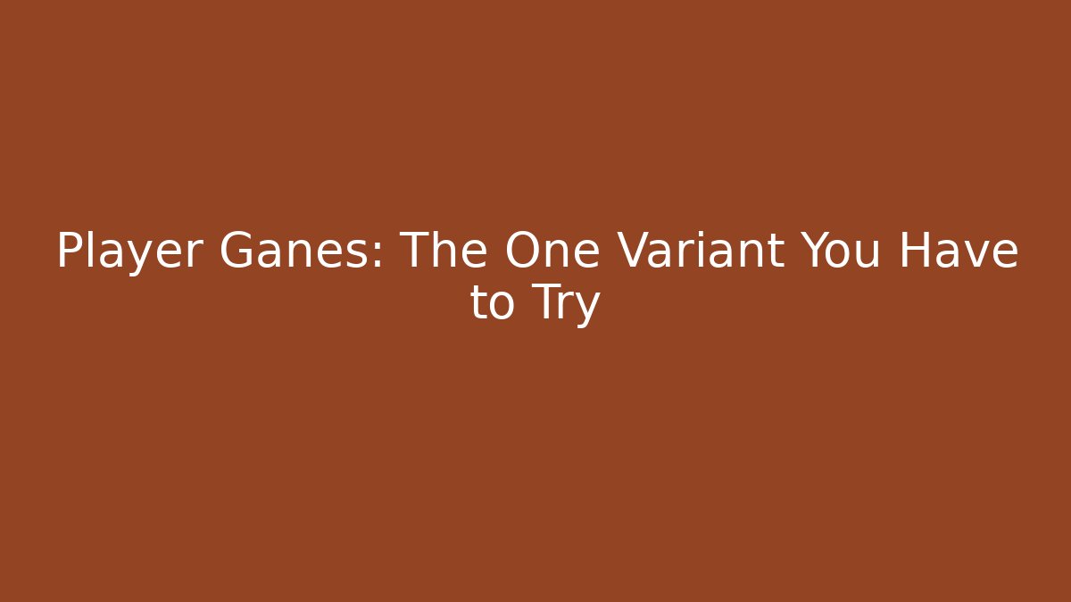 Player Ganes: The One Variant You Have to Try