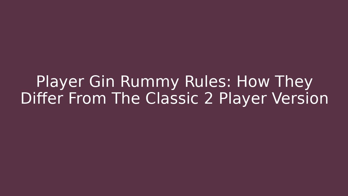 Player Gin Rummy Rules: How They Differ From The Classic 2 Player Version