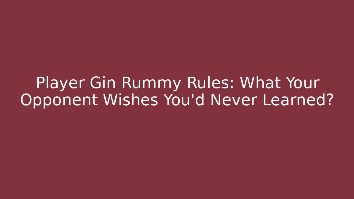 Player Gin Rummy Rules: What Your Opponent Wishes You’d Never Learned?