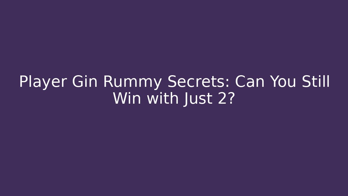 Player Gin Rummy Secrets: Can You Still Win with Just 2?