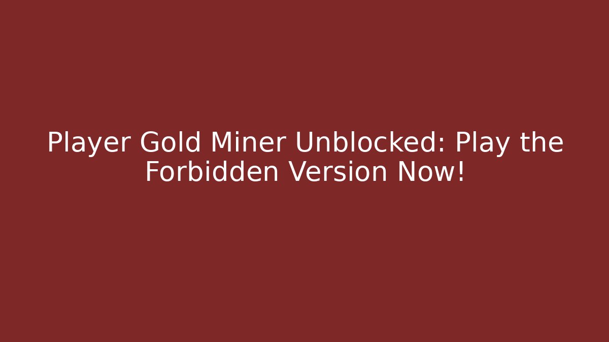 Player Gold Miner Unblocked: Play the Forbidden Version Now!