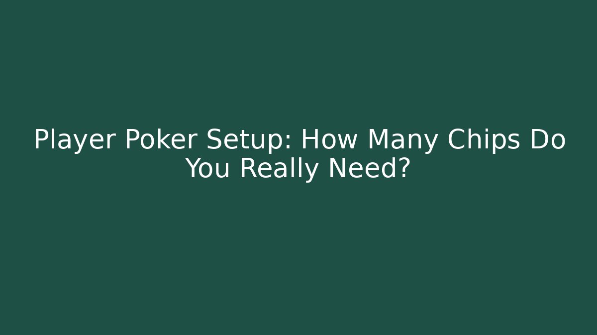 Player Poker Setup: How Many Chips Do You Really Need?