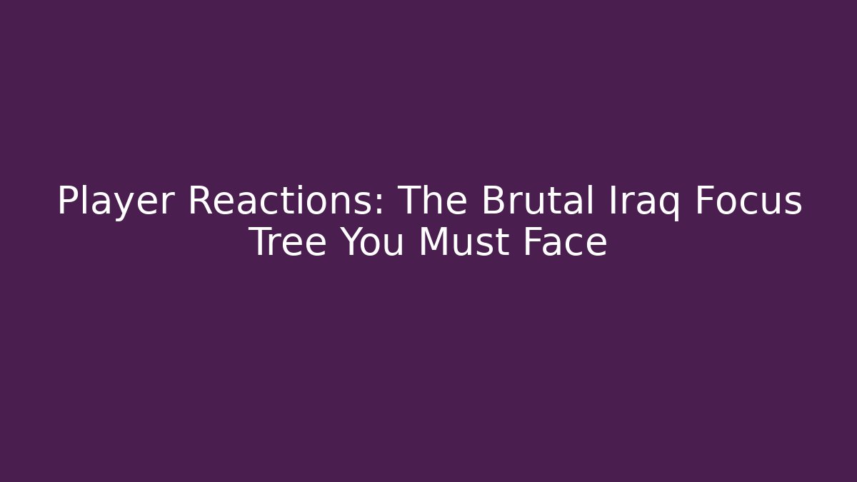 Player Reactions: The Brutal Iraq Focus Tree You Must Face - Critter Realm