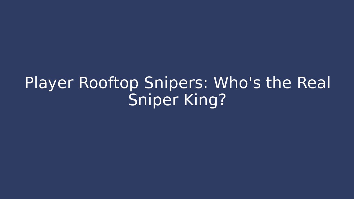 Player Rooftop Snipers: Who's the Real Sniper King? - Critter Realm