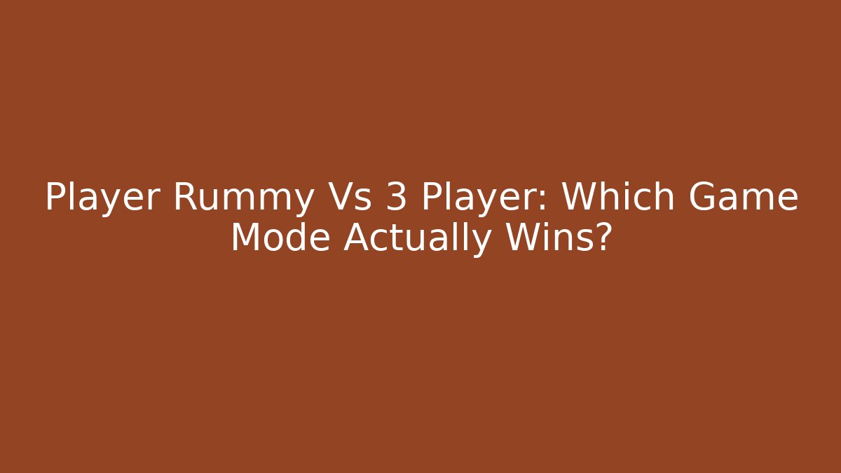 Player Rummy Vs 3 Player: Which Game Mode Actually Wins?