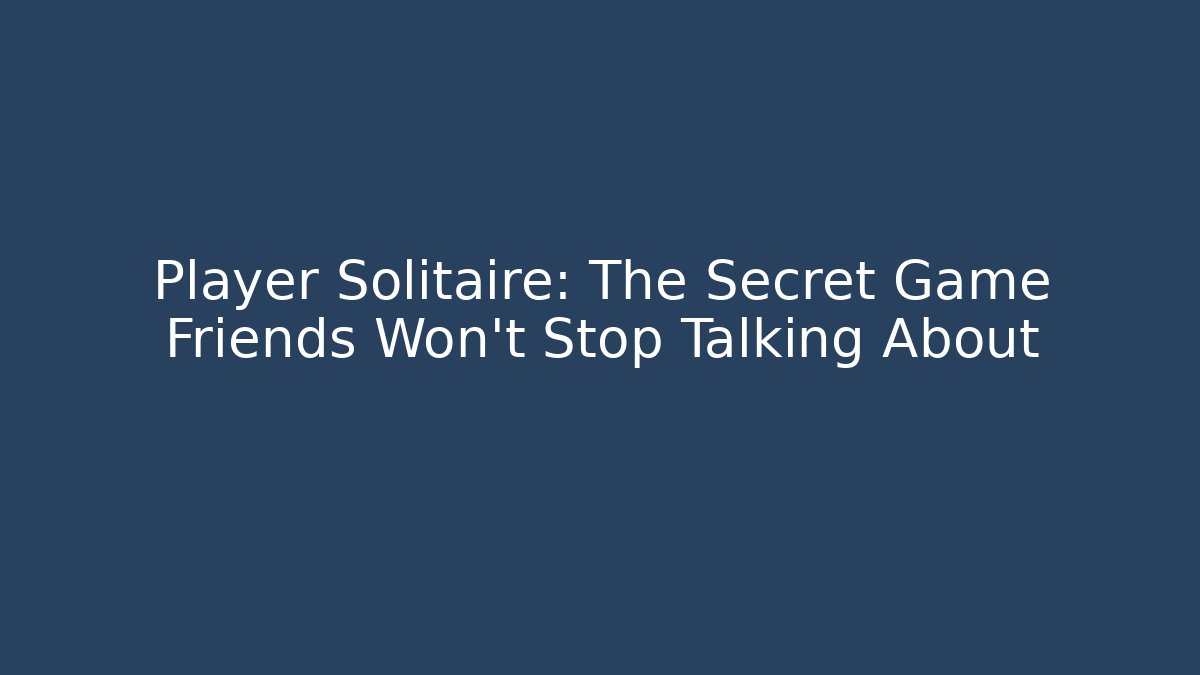 Player Solitaire: The Secret Game Friends Won't Stop Talking About