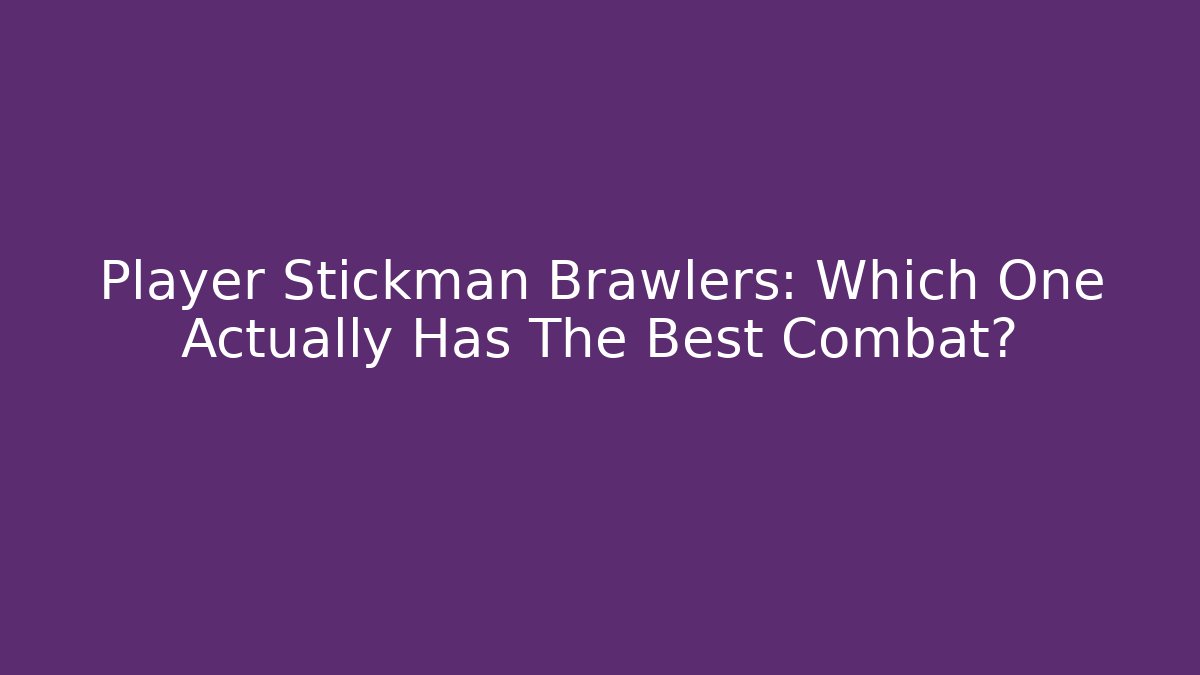 Player Stickman Brawlers: Which One Actually Has The Best Combat?