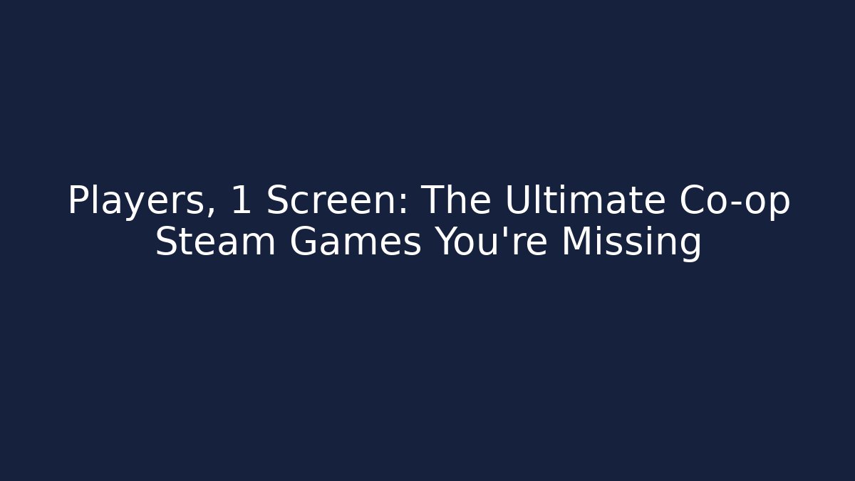 Players, 1 Screen: The Ultimate Co-op Steam Games You're Missing