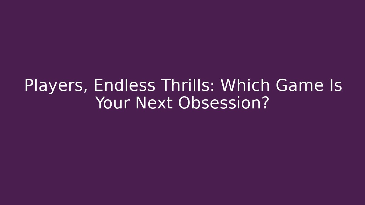 Players, Endless Thrills: Which Game Is Your Next Obsession?