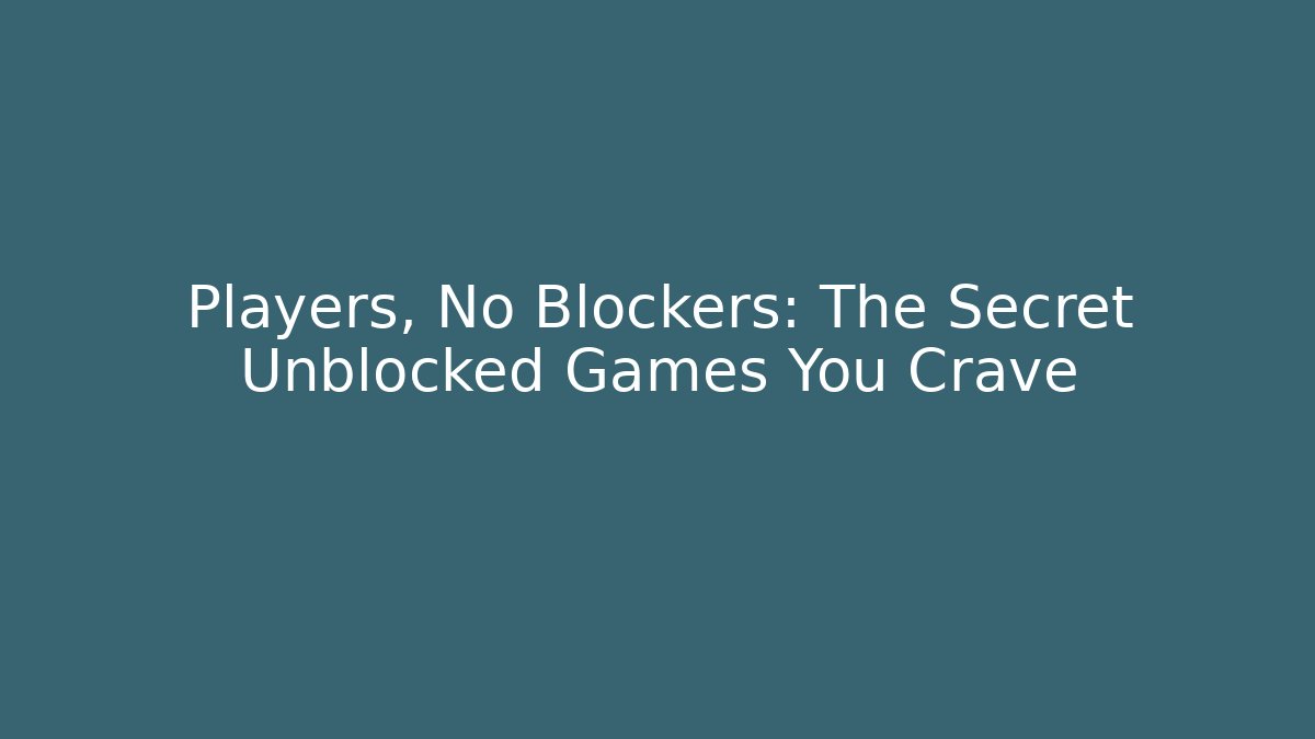 Players, No Blockers: The Secret Unblocked Games You Crave