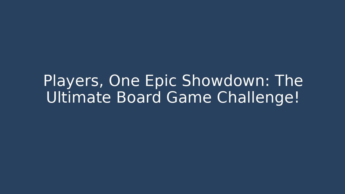 Players, One Epic Showdown: The Ultimate Board Game Challenge!