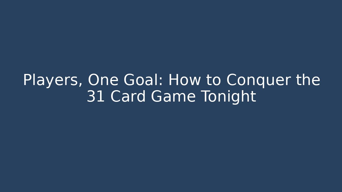 Players, One Goal: How to Conquer the 31 Card Game Tonight