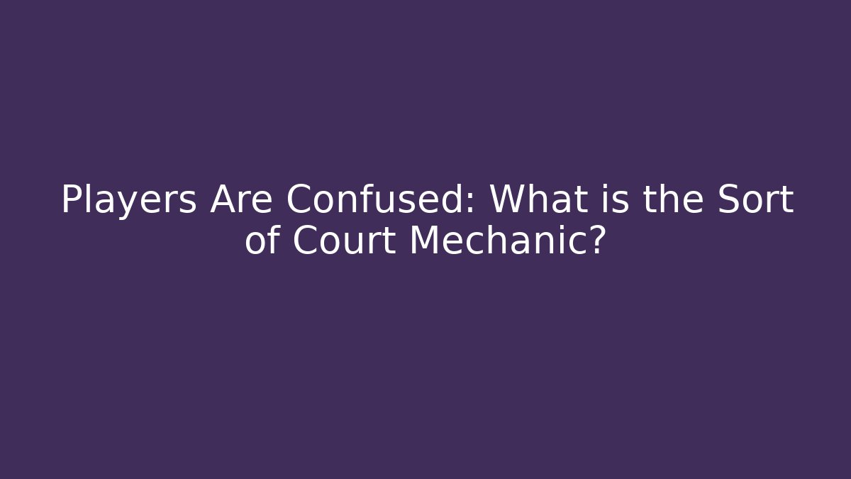 Players Are Confused: What is the Sort of Court Mechanic?