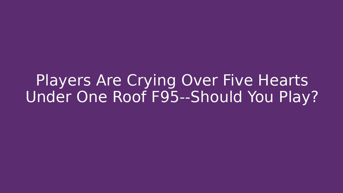 Players Are Crying Over Five Hearts Under One Roof F95—Should You Play?