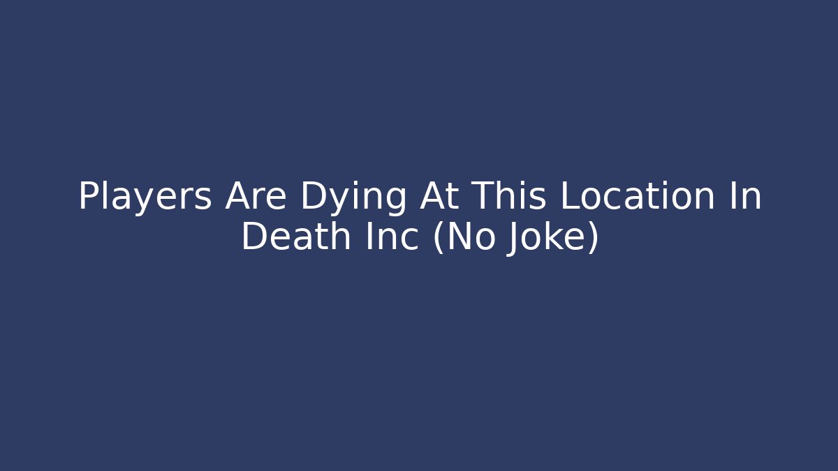Players Are Dying At This Location In Death Inc (No Joke)