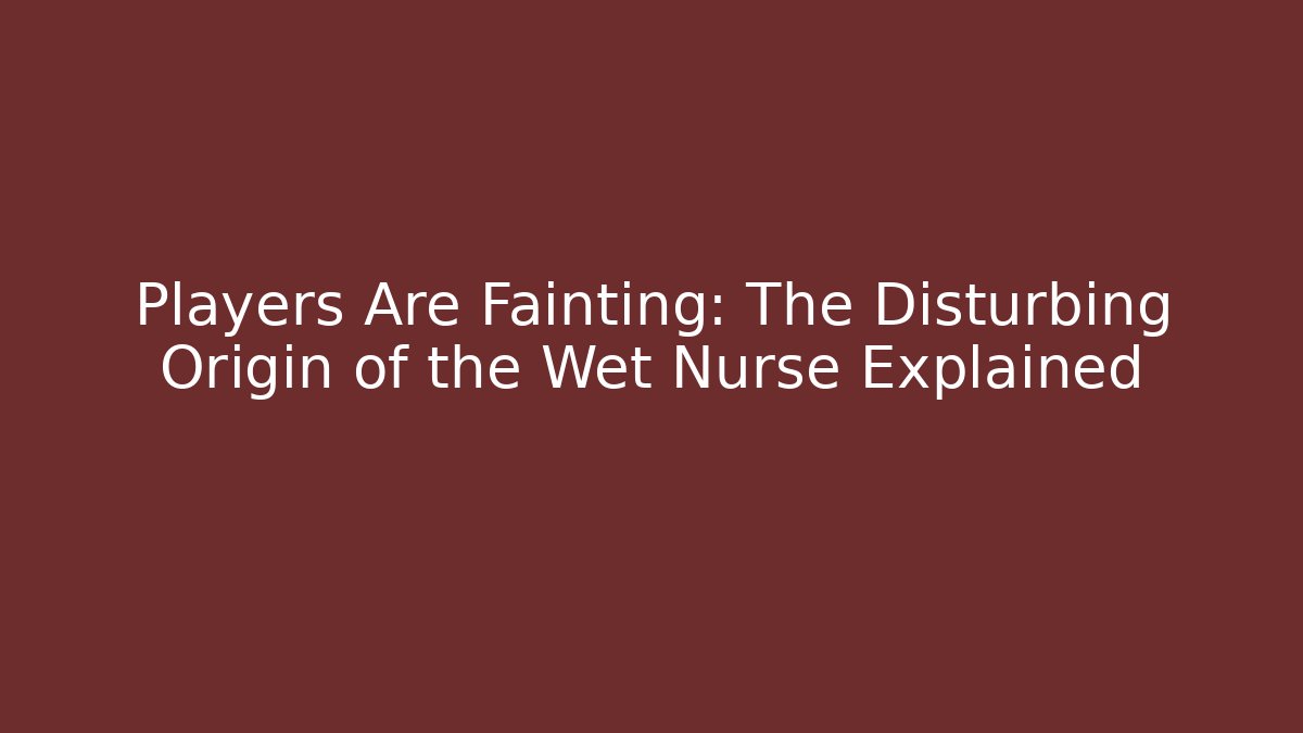 Players Are Fainting: The Disturbing Origin of the Wet Nurse Explained