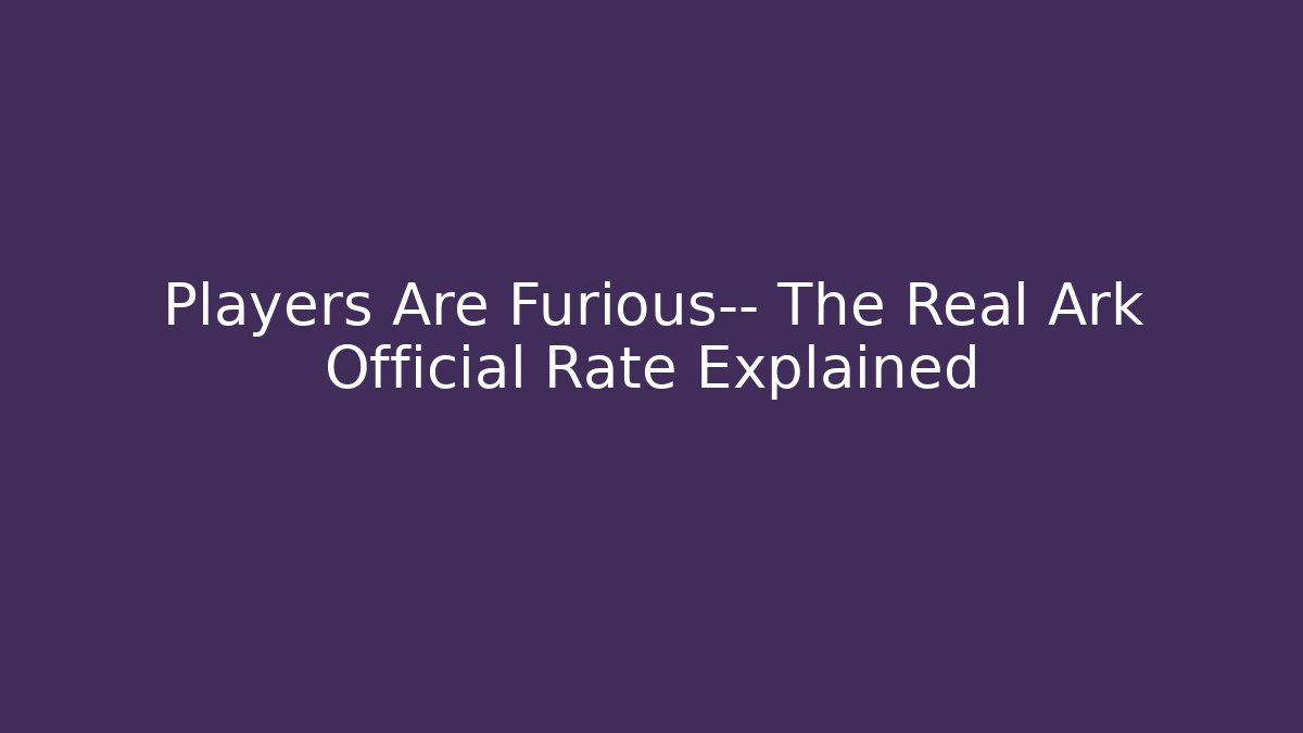 Players Are Furious— The Real Ark Official Rate Explained