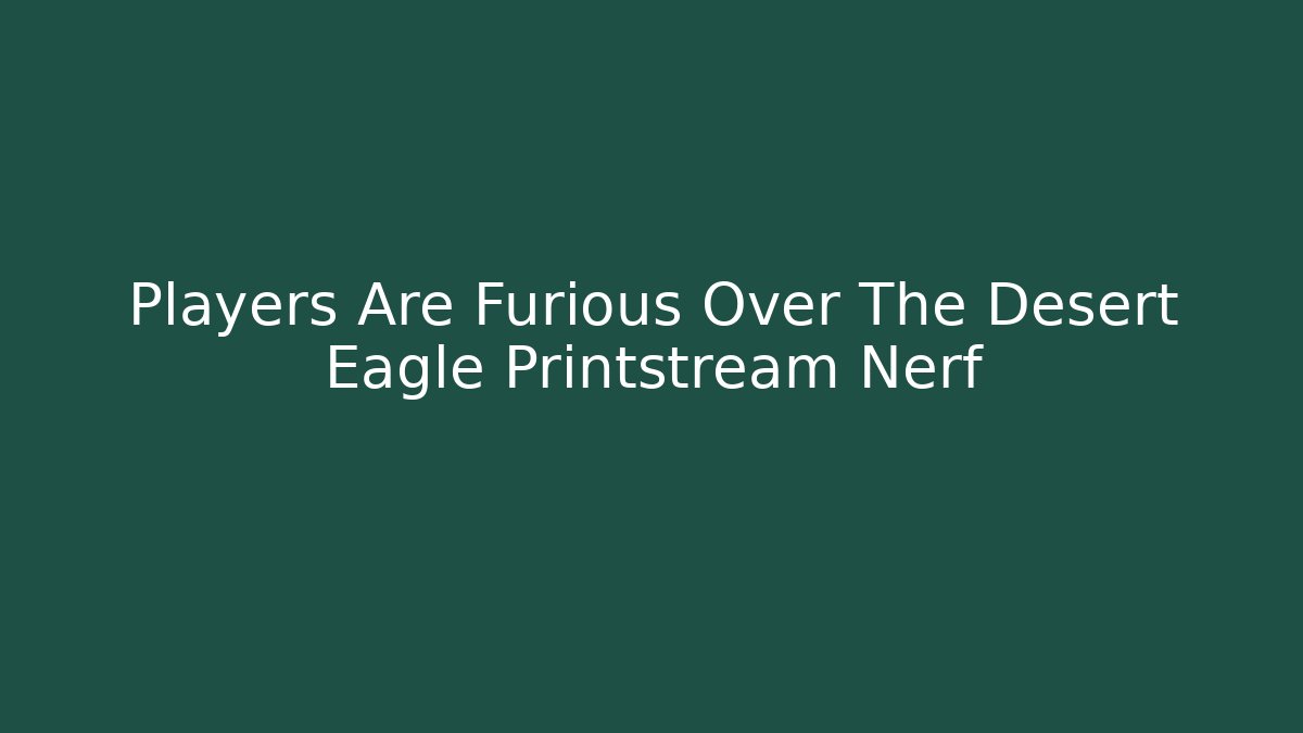 Players Are Furious Over The Desert Eagle Printstream Nerf